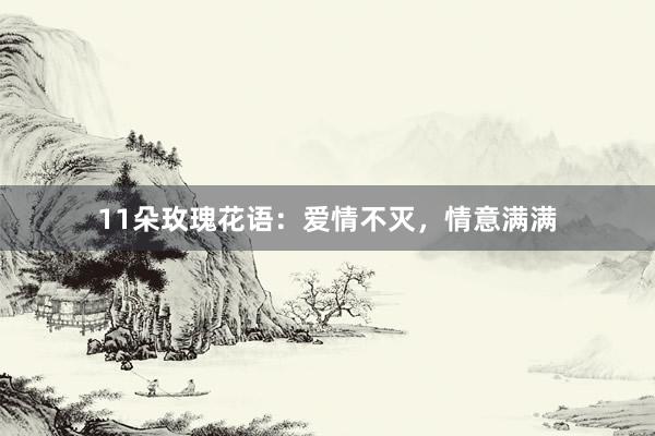 11朵玫瑰花语：爱情不灭，情意满满