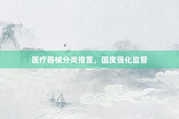 医疗器械分类措置，国度强化监管