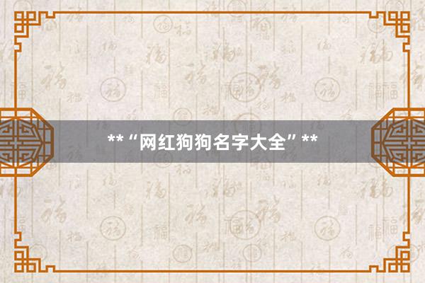**“网红狗狗名字大全”**