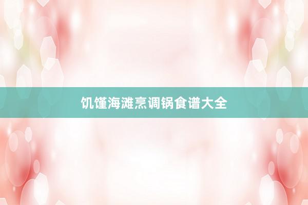 饥馑海滩烹调锅食谱大全